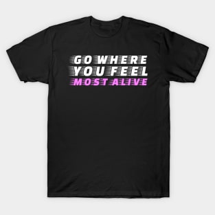 Go where you feel most alive T-Shirt